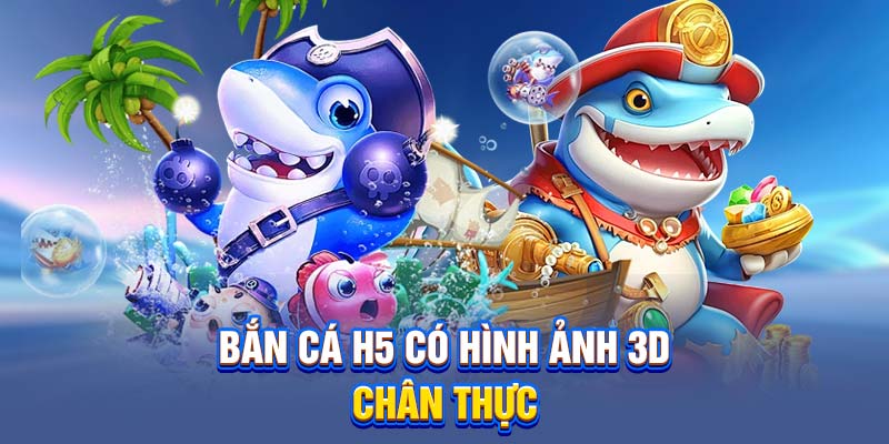 Bắn cá H5 có hình ảnh 3D chân thực