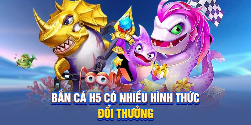 Bắn cá H5 có nhiều hình thức đổi thưởng 