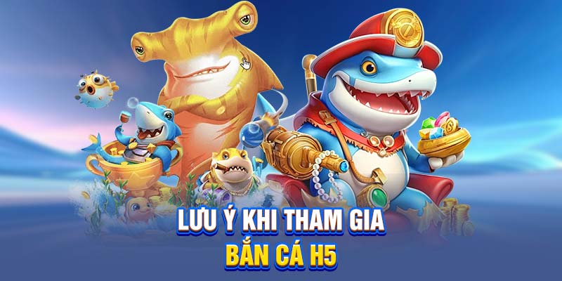 Lưu ý khi tham gia bắn cá H5